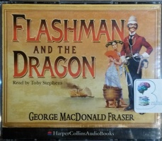 Flashman and the Dragon written by George MacDonald Fraser performed by Toby Stephens on CD (Abridged)
